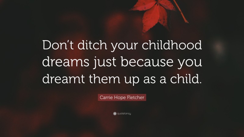 Carrie Hope Fletcher Quote: “Don’t ditch your childhood dreams just because you dreamt them up as a child.”
