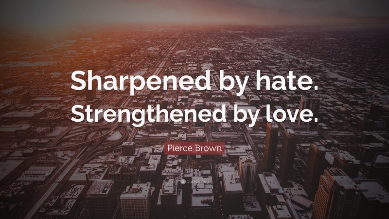 Pierce Brown Quote: “Sharpened by hate. Strengthened by love.”