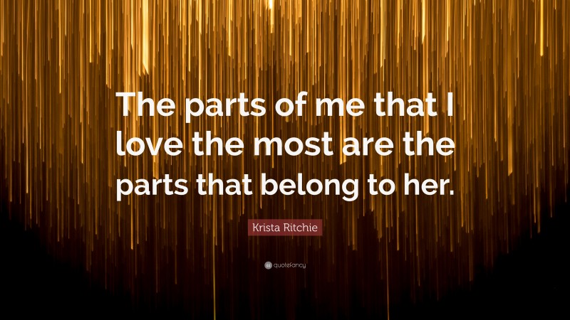 Krista Ritchie Quote: “The parts of me that I love the most are the parts that belong to her.”