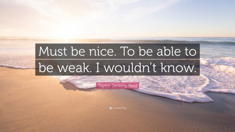 Taylor Jenkins Reid Quote: “Must be nice. To be able to be weak. I wouldn’t know.”