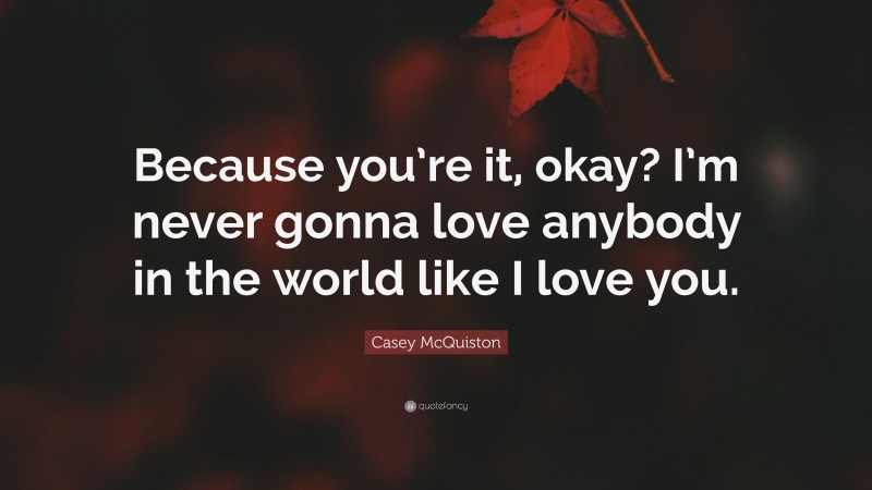 Casey McQuiston Quote: “Because you’re it, okay? I’m never gonna love anybody in the world like I love you.”