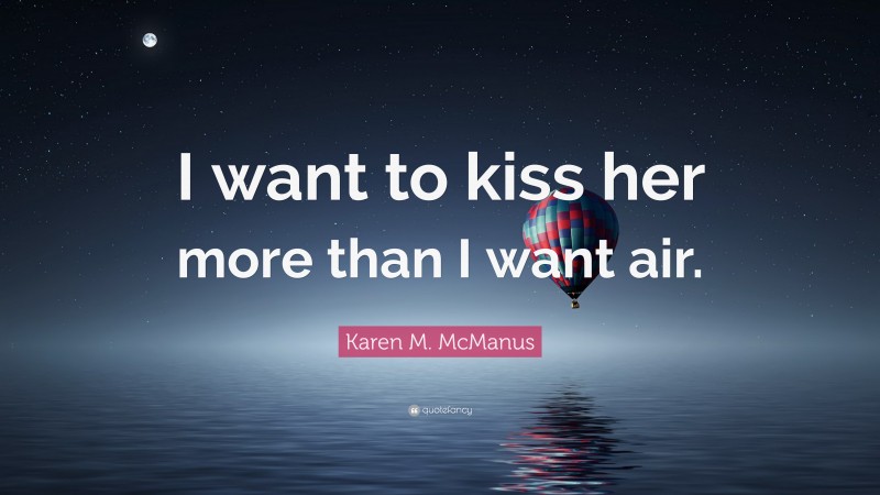 Karen M. McManus Quote: “I want to kiss her more than I want air.”