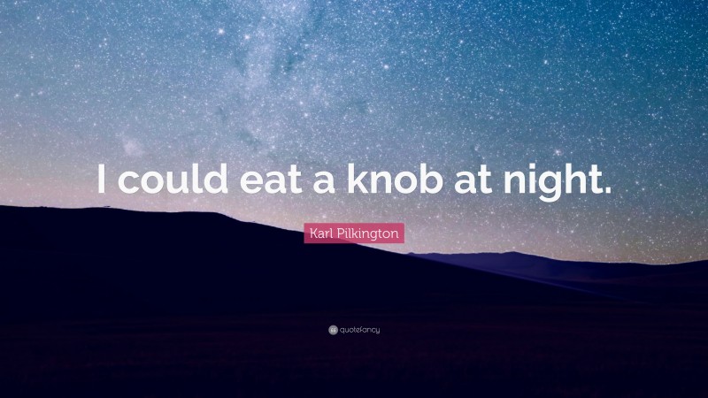 Karl Pilkington Quote: “I could eat a knob at night.”