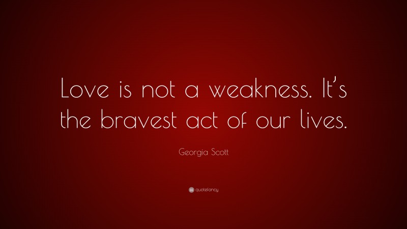 Georgia Scott Quote: “Love is not a weakness. It’s the bravest act of our lives.”