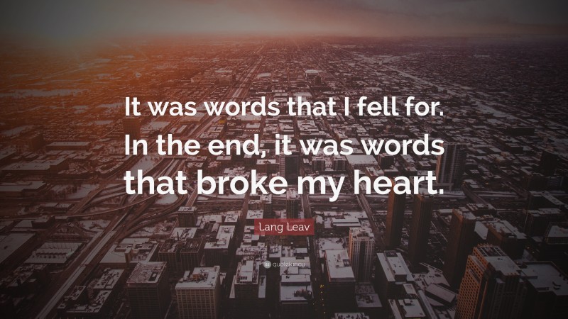 Lang Leav Quote: “It was words that I fell for. In the end, it was words that broke my heart.”