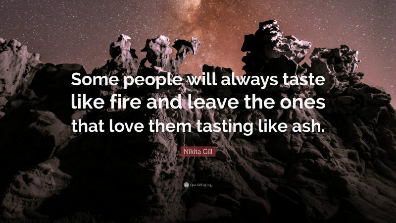 Nikita Gill Quote: “Some people will always taste like fire and leave the ones that love them tasting like ash.”
