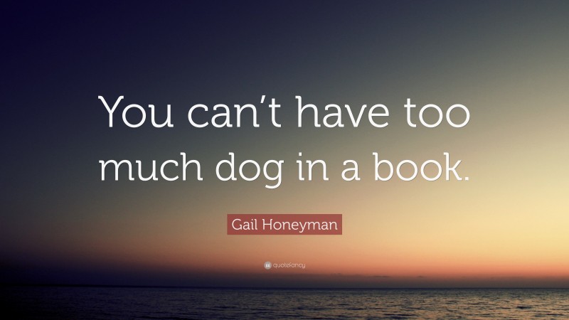 Gail Honeyman Quote: “You can’t have too much dog in a book.”