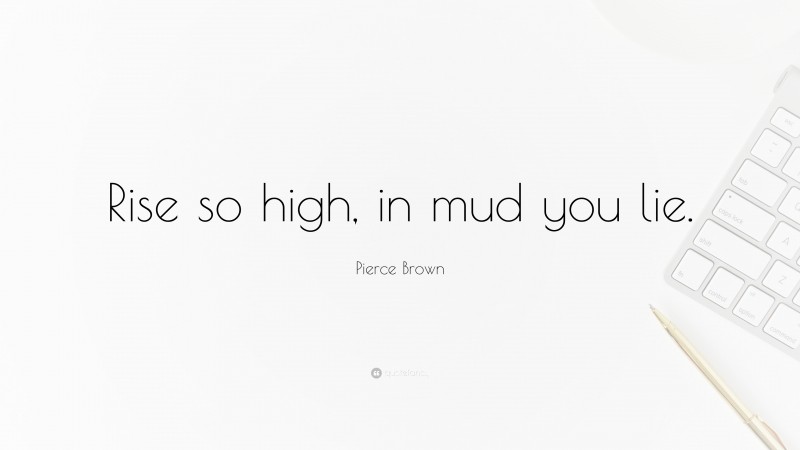 Pierce Brown Quote: “Rise so high, in mud you lie.”