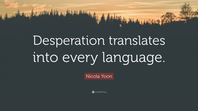Nicola Yoon Quote: “Desperation translates into every language.”