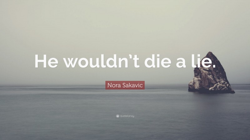 Nora Sakavic Quote: “He wouldn’t die a lie.”