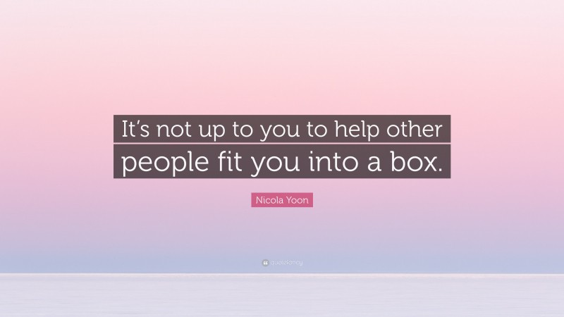 Nicola Yoon Quote: “It’s not up to you to help other people fit you into a box.”