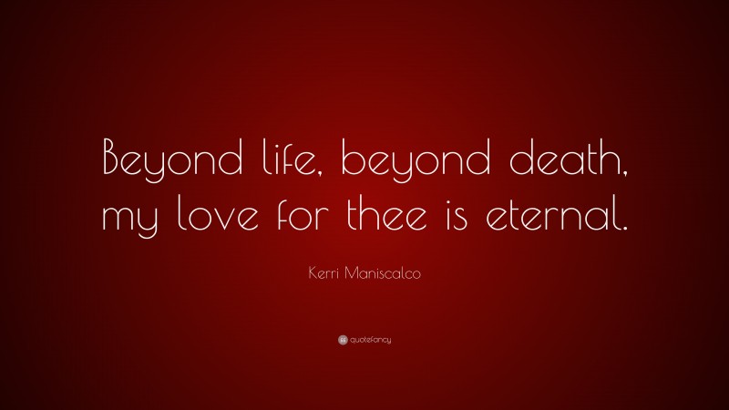Kerri Maniscalco Quote: “Beyond life, beyond death, my love for thee is eternal.”