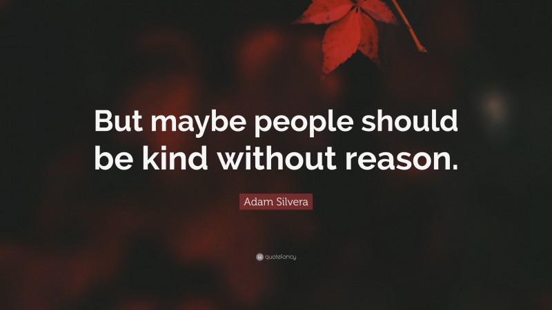 Adam Silvera Quote: “But maybe people should be kind without reason.”