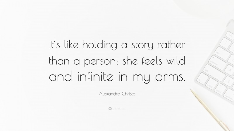 Alexandra Christo Quote: “It’s like holding a story rather than a person; she feels wild and infinite in my arms.”