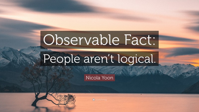 Nicola Yoon Quote: “Observable Fact: People aren’t logical.”