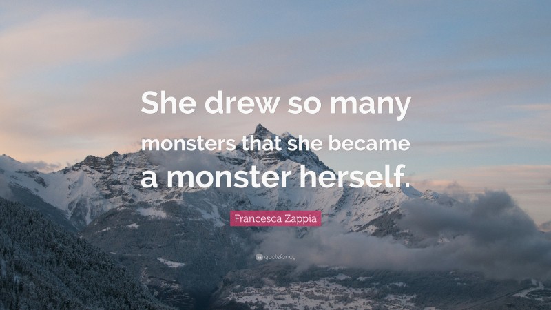 Francesca Zappia Quote: “She drew so many monsters that she became a monster herself.”