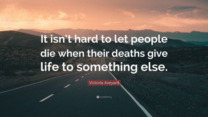 Victoria Aveyard Quote: “It isn’t hard to let people die when their deaths give life to something else.”