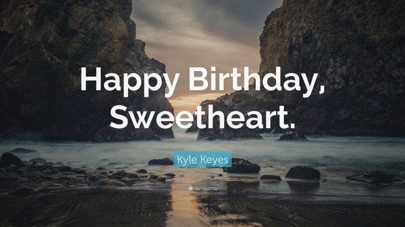 Kyle Keyes Quote: “Happy Birthday, Sweetheart.”