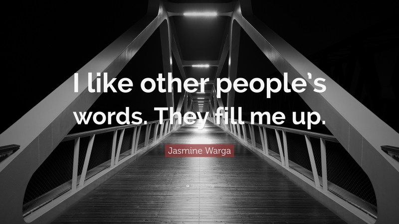 Jasmine Warga Quote: “I like other people’s words. They fill me up.”