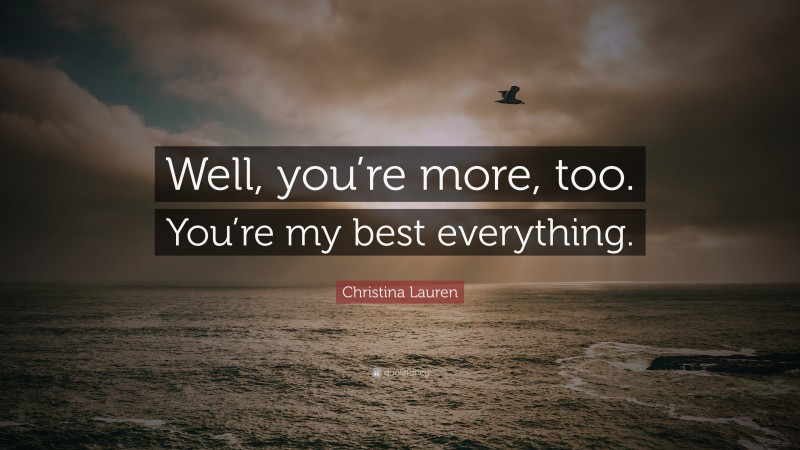 Christina Lauren Quote: “Well, you’re more, too. You’re my best everything.”