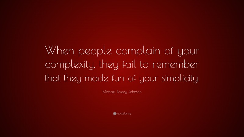 Michael Bassey Johnson Quote: “When people complain of your complexity, they fail to remember that they made fun of your simplicity.”