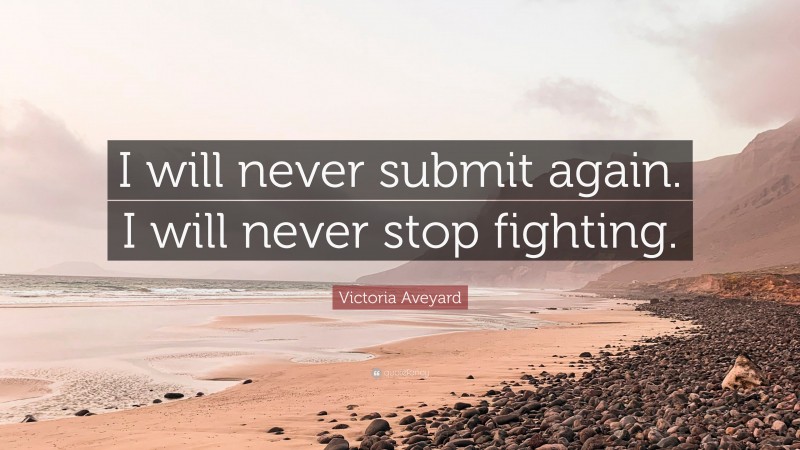 Victoria Aveyard Quote: “I will never submit again. I will never stop fighting.”