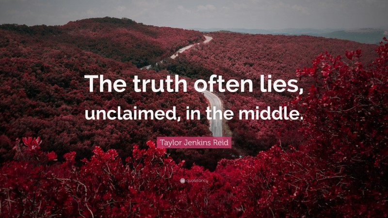 Taylor Jenkins Reid Quote: “The truth often lies, unclaimed, in the middle.”
