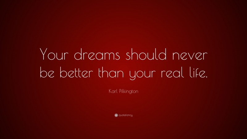 Karl Pilkington Quote: “Your dreams should never be better than your ...