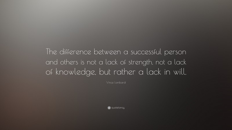 Vince Lombardi Quote: “The difference between a successful person and others is not a lack of strength, not a lack of knowledge, but rather a lack in will.”