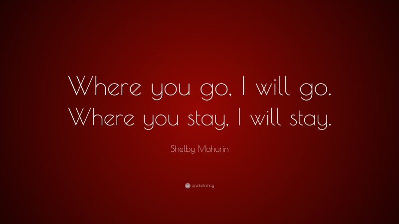 Shelby Mahurin Quote: “Where you go, I will go. Where you stay, I will stay.”