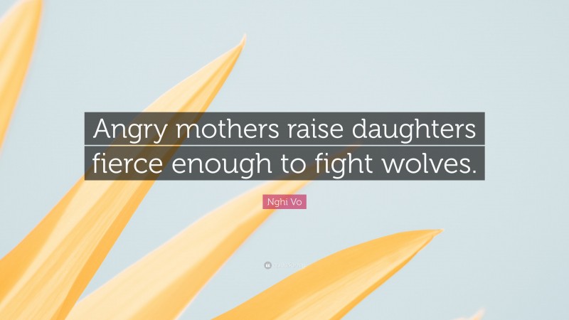 Nghi Vo Quote: “Angry mothers raise daughters fierce enough to fight wolves.”