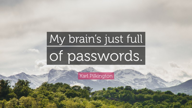 Karl Pilkington Quote: “My brain’s just full of passwords.”
