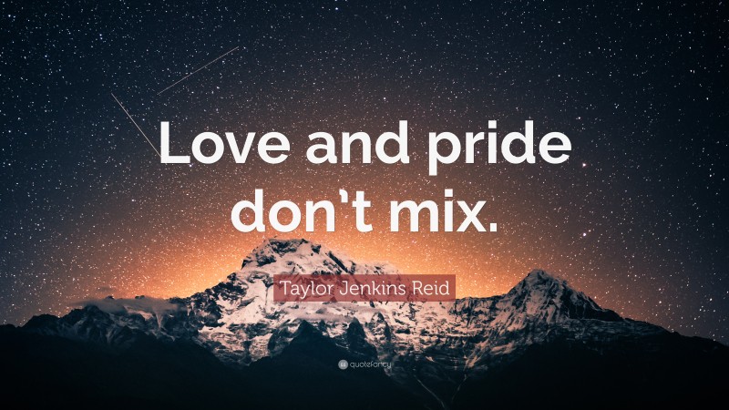 Taylor Jenkins Reid Quote: “Love and pride don’t mix.”