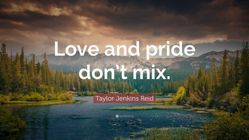 Taylor Jenkins Reid Quote: “Love and pride don’t mix.”