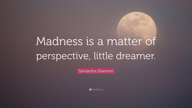 Samantha Shannon Quote: “Madness is a matter of perspective, little dreamer.”