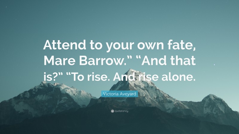 Victoria Aveyard Quote: “Attend to your own fate, Mare Barrow.” “And that is?” “To rise. And rise alone.”