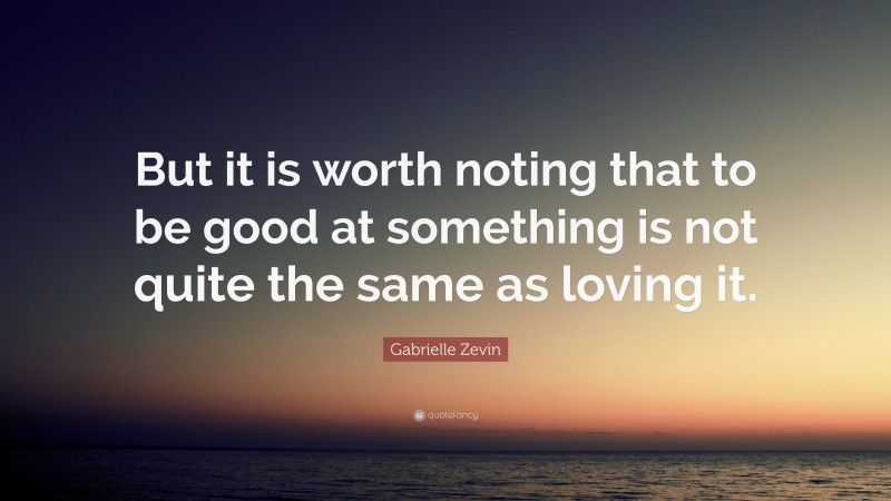 Gabrielle Zevin Quote: “But it is worth noting that to be good at something is not quite the same as loving it.”