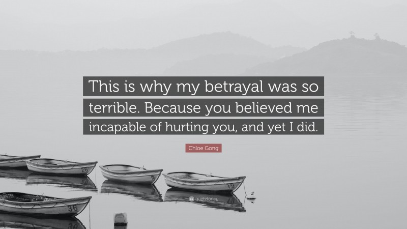 Chloe Gong Quote: “This is why my betrayal was so terrible. Because you believed me incapable of hurting you, and yet I did.”