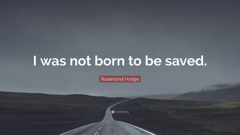 Rosamund Hodge Quote: “I was not born to be saved.”