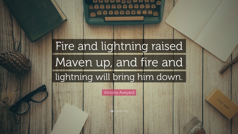Victoria Aveyard Quote: “Fire and lightning raised Maven up, and fire and lightning will bring him down.”