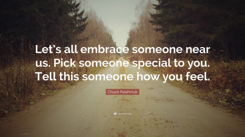 Chuck Palahniuk Quote: “Let’s all embrace someone near us. Pick someone special to you. Tell this someone how you feel.”