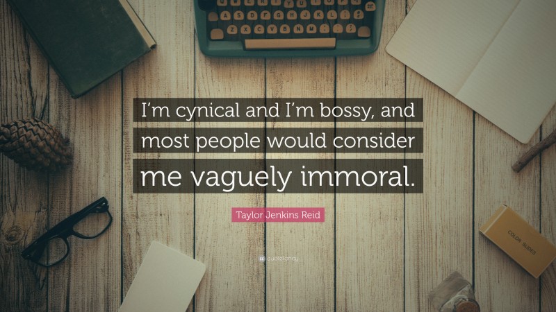 Taylor Jenkins Reid Quote: “I’m cynical and I’m bossy, and most people would consider me vaguely immoral.”