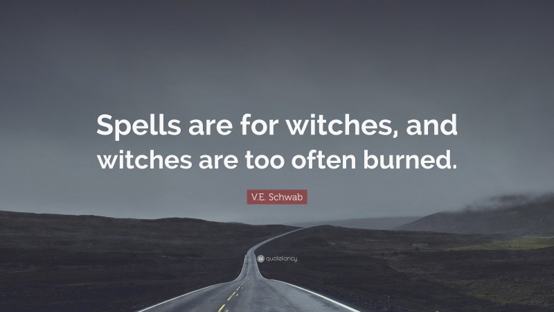 V.E. Schwab Quote: “Spells are for witches, and witches are too often burned.”