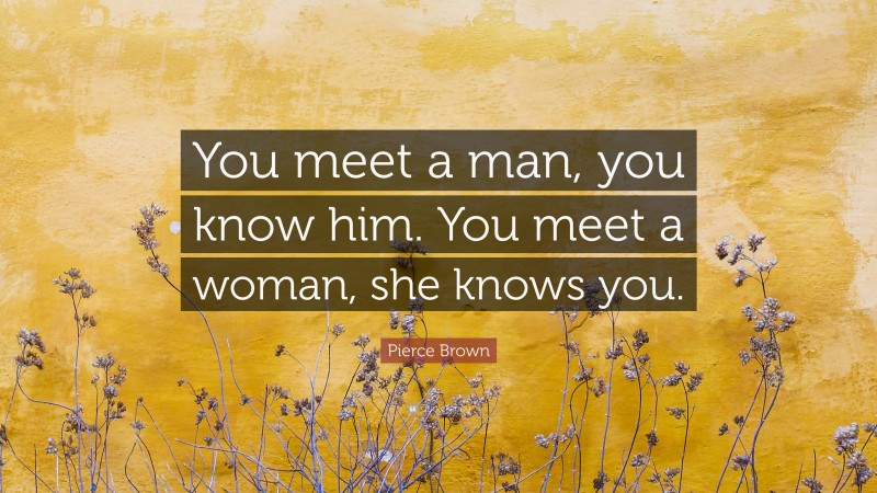Pierce Brown Quote: “You meet a man, you know him. You meet a woman, she knows you.”