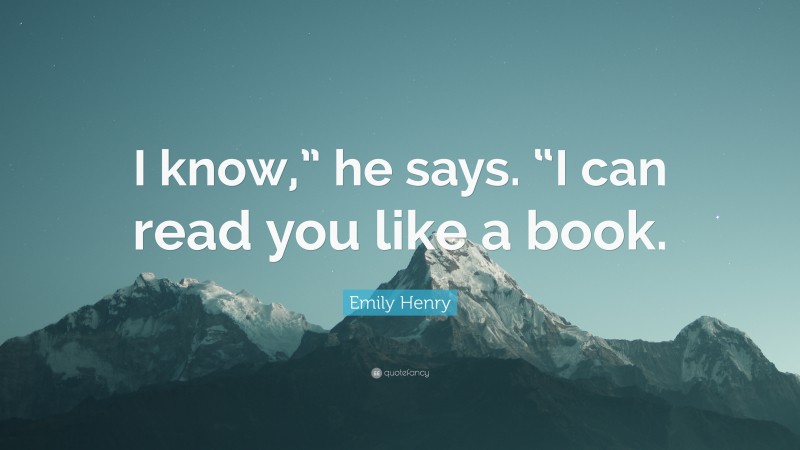 Emily Henry Quote: “I know,” he says. “I can read you like a book.”