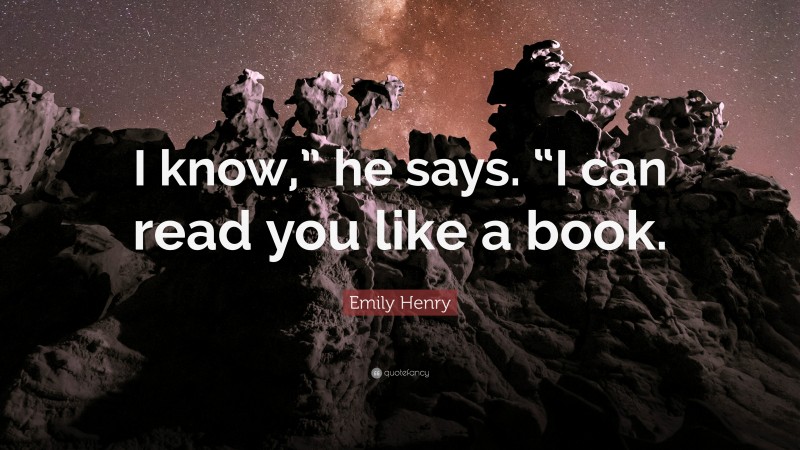 Emily Henry Quote: “I know,” he says. “I can read you like a book.”