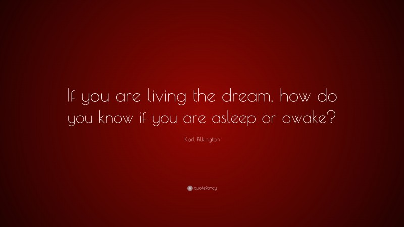 Karl Pilkington Quote: “If you are living the dream, how do you know if you are asleep or awake?”