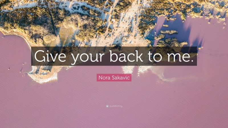 Nora Sakavic Quote: “Give your back to me.”