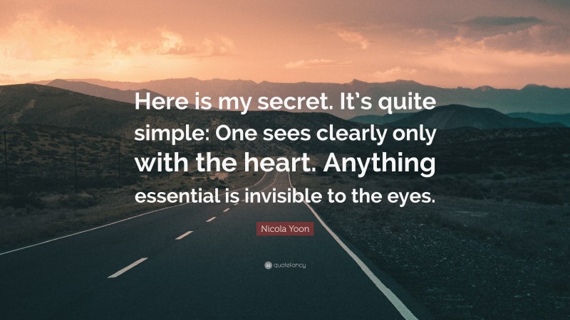 Nicola Yoon Quote: “Here is my secret. It’s quite simple: One sees clearly only with the heart. Anything essential is invisible to the eyes.”