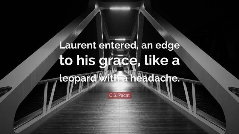 C.S. Pacat Quote: “Laurent entered, an edge to his grace, like a leopard with a headache.”